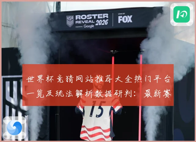 世界杯竞猜网站推荐大全热门平台一览及玩法解析数据研判：最新赛事动态与深度分析