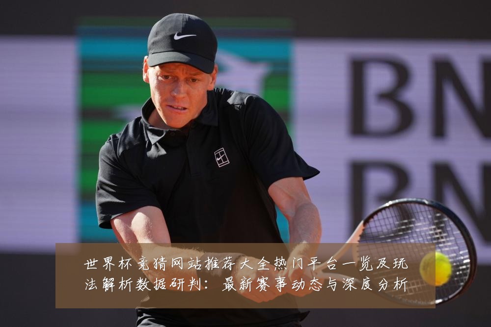 世界杯竞猜网站推荐大全热门平台一览及玩法解析数据研判：最新赛事动态与深度分析