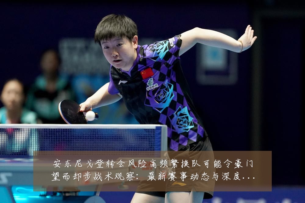 安东尼戈登转会风险高频繁换队可能令豪门望而却步战术观察:最新赛事动态与深度分析
