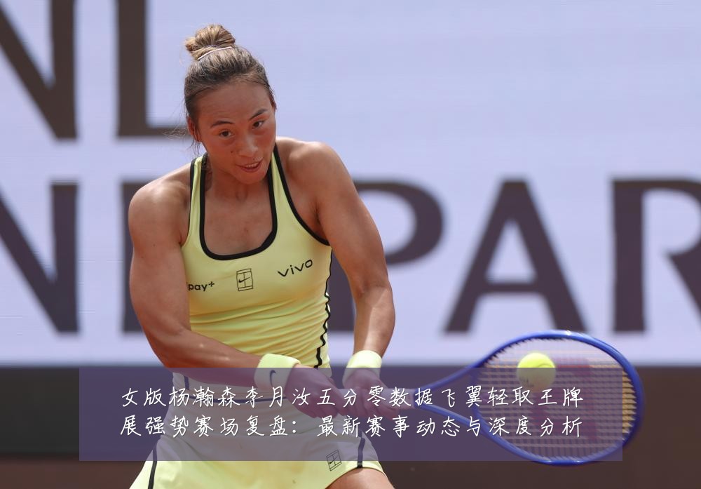 女版杨瀚森李月汝五分零数据飞翼轻取王牌展强势赛场复盘:最新赛事动态与深度分析